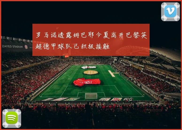 罗马诺透露姆巴耶今夏离开巴黎英超德甲球队已积极接触